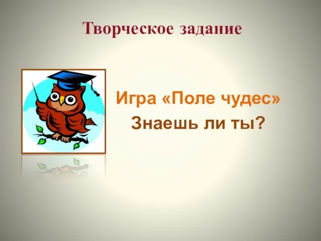 Творческое задание Игра «Поле чудес» Знаешь ли ты?