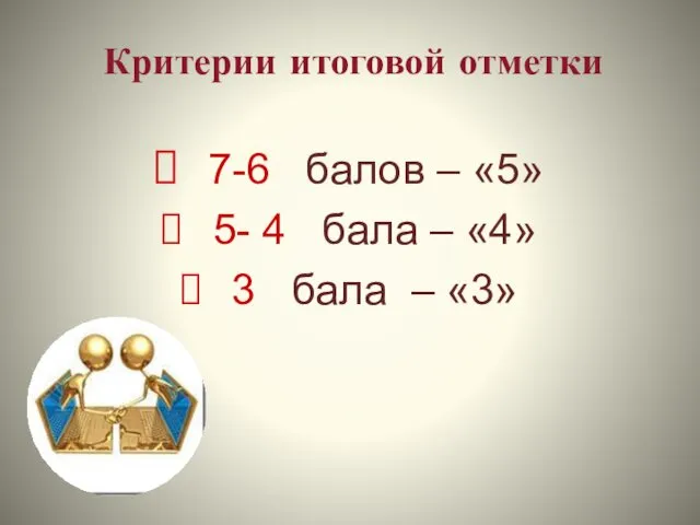 Критерии итоговой отметки 7-6 балов – «5» 5- 4 бала – «4» 3 бала – «3»