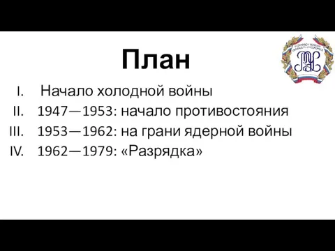 План Начало холодной войны 1947—1953: начало противостояния 1953—1962: на грани ядерной войны 1962—1979: «Разрядка»