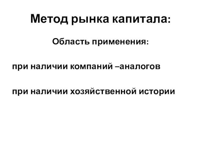 Метод рынка капитала: Область применения: при наличии компаний –аналогов при наличии хозяйственной истории