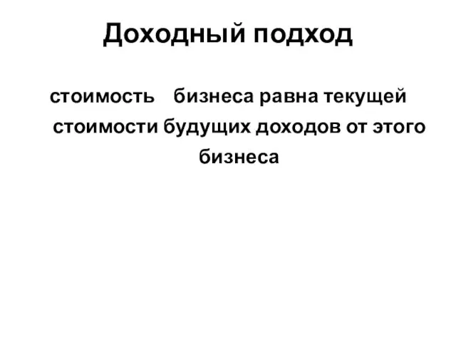 Доходный подход стоимость бизнеса равна текущей стоимости будущих доходов от этого бизнеса