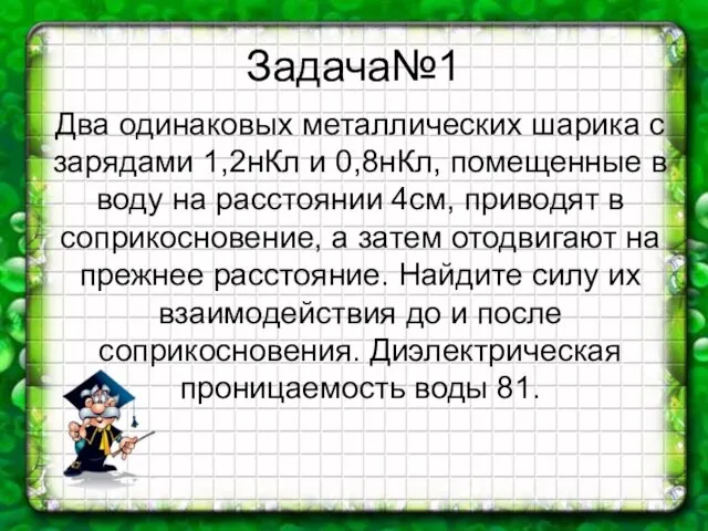 Задача№1 Два одинаковых металлических шарика с зарядами 1,2нКл и 0,8нКл, помещенные