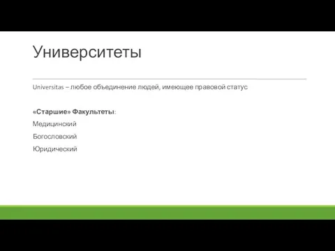 Университеты Universitas – любое объединение людей, имеющее правовой статус «Старшие» Факультеты: Медицинский Богословский Юридический