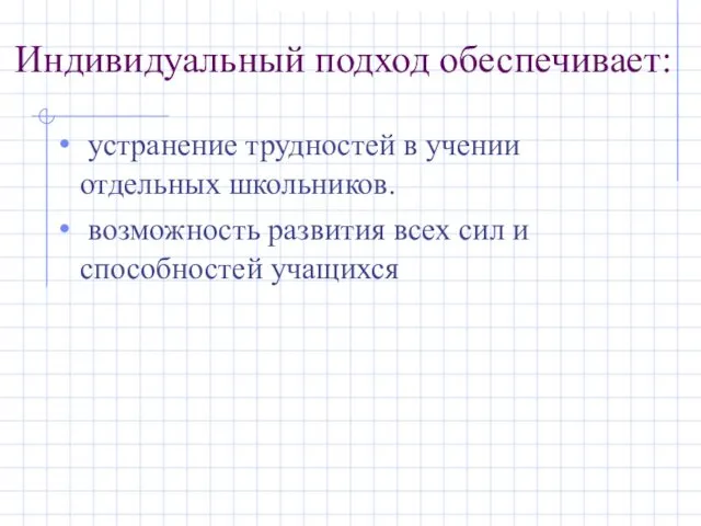 Индивидуальный подход обеспечивает: устранение трудностей в учении отдельных школьников. возможность развития всех сил и способностей учащихся