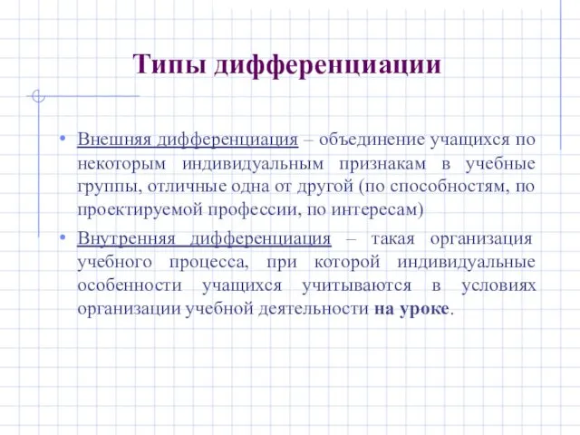 Типы дифференциации Внешняя дифференциация – объединение учащихся по некоторым индивидуальным признакам