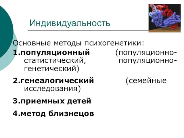 Индивидуальность Основные методы психогенетики: 1.популяционный (популяционно-статистический, популяционно-генетический) 2.генеалогический (семейные исследования) 3.приемных детей 4.метод близнецов