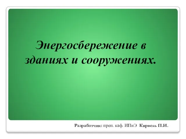 Энергосбережение в зданиях и сооружениях. Разработчик: преп. каф. ИПиЭ Кирвель П.И.