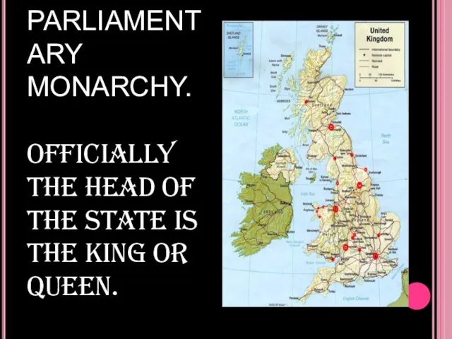 BRITAIN IS A PARLIAMENTARY MONARCHY. OFFICIALLY THE HEAD OF THE STATE IS THE KING OR QUEEN.