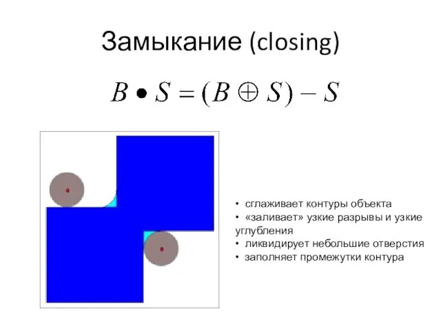 Замыкание (closing) • сглаживает контуры объекта • «заливает» узкие разрывы и