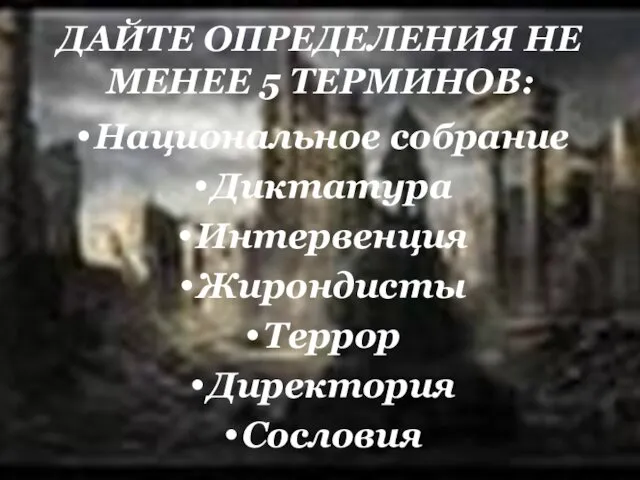 ДАЙТЕ ОПРЕДЕЛЕНИЯ НЕ МЕНЕЕ 5 ТЕРМИНОВ: Национальное собрание Диктатура Интервенция Жирондисты Террор Директория Сословия