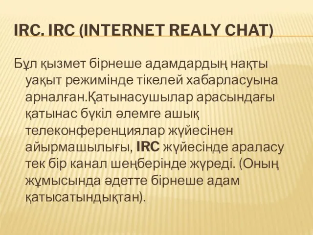 IRC. IRC (INTERNET REALY CHAT) Бұл қызмет бірнеше адамдардың нақты уақыт