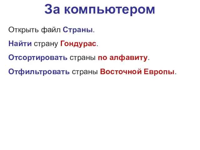 За компьютером Открыть файл Страны. Найти страну Гондурас. Отсортировать страны по алфавиту. Отфильтровать страны Восточной Европы.