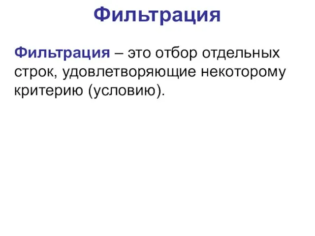 Фильтрация Фильтрация – это отбор отдельных строк, удовлетворяющие некоторому критерию (условию).