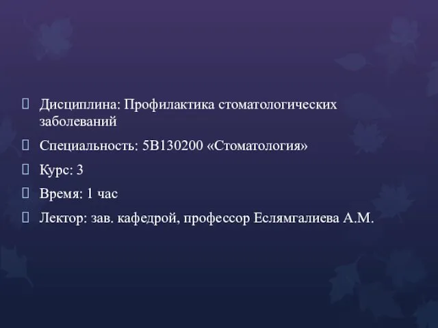 Дисциплина: Профилактика стоматологических заболеваний Специальность: 5В130200 «Стоматология» Курс: 3 Время: 1