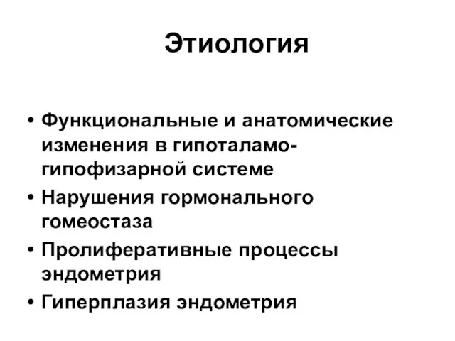 Этиология Функциональные и анатомические изменения в гипоталамо-гипофизарной системе Нарушения гормонального гомеостаза Пролиферативные процессы эндометрия Гиперплазия эндометрия