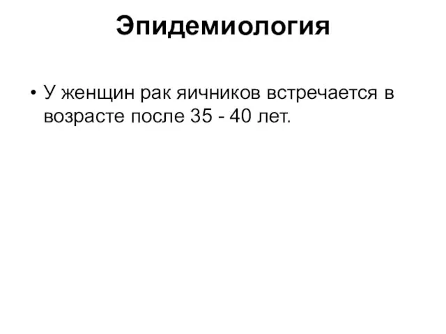 Эпидемиология У женщин рак яичников встречается в возрасте после 35 - 40 лет.