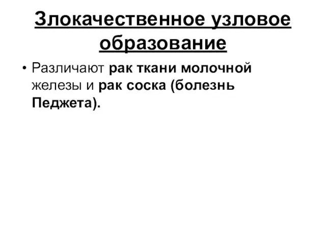 Злокачественное узловое образование Различают рак ткани молочной железы и рак соска (болезнь Педжета).