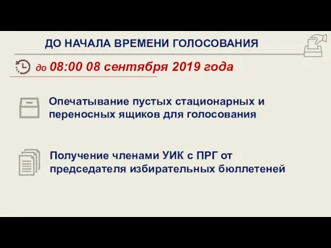 ДО НАЧАЛА ВРЕМЕНИ ГОЛОСОВАНИЯ до 08:00 08 сентября 2019 года Опечатывание