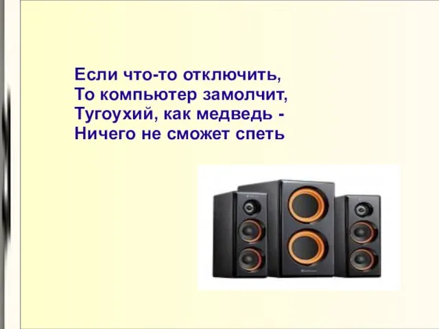 Если что-то отключить, То компьютер замолчит, Тугоухий, как медведь - Ничего не сможет спеть