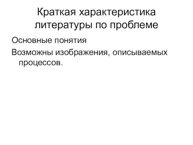 Краткая характеристика литературы по проблеме Основные понятия Возможны изображения, описываемых процессов.