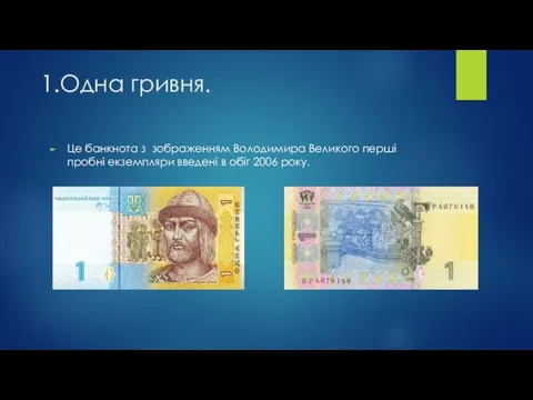 1.Одна гривня. Це банкнота з зображенням Володимира Великого перші пробні екземпляри введені в обіг 2006 року.