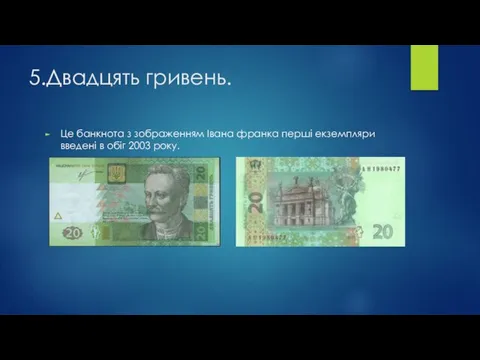 5.Двадцять гривень. Це банкнота з зображенням Івана франка перші екземпляри введені в обіг 2003 року.