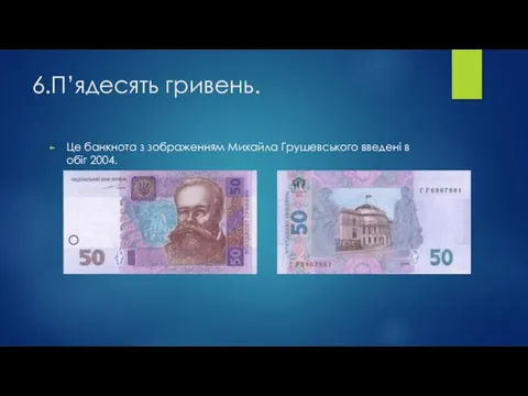 6.П’ядесять гривень. Це банкнота з зображенням Михайла Грушевського введені в обіг 2004.