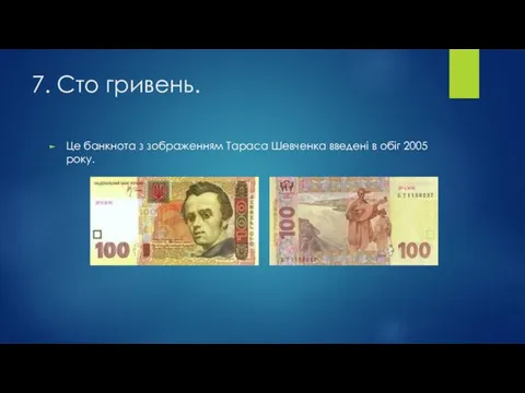 7. Сто гривень. Це банкнота з зображенням Тараса Шевченка введені в обіг 2005 року.