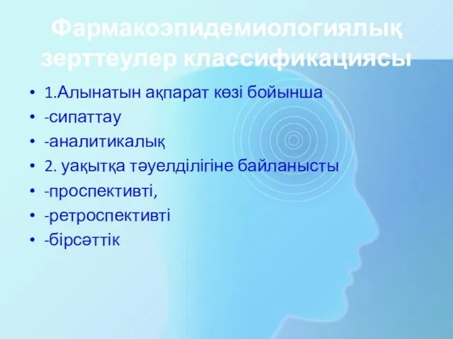 Фармакоэпидемиологиялық зерттеулер классификациясы 1.Алынатын ақпарат көзі бойынша -сипаттау -аналитикалық 2. уақытқа тәуелділігіне байланысты -проспективті, -ретроспективті -бірсәттік