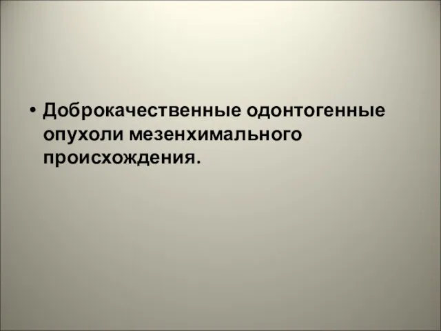 Доброкачественные одонтогенные опухоли мезенхимального происхождения.