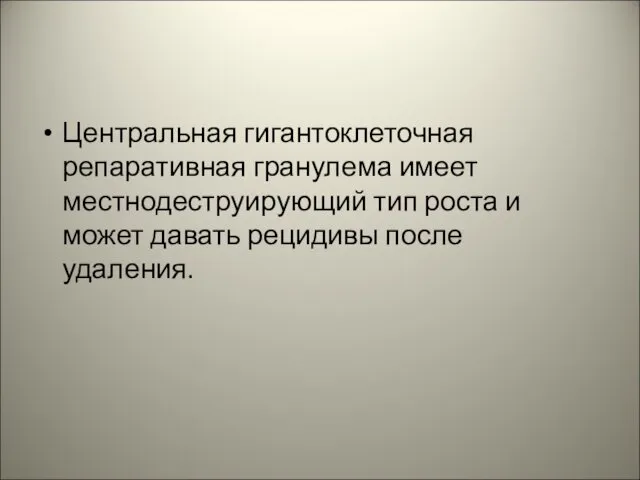 Центральная гигантоклеточная репаративная гранулема имеет местнодеструирующий тип роста и может давать рецидивы после удаления.