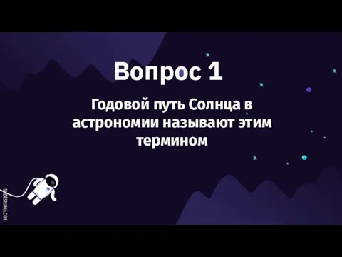 Вопрос 1 Годовой путь Солнца в астрономии называют этим термином