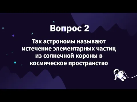 Вопрос 2 Так астрономы называют истечение элементарных частиц из солнечной короны в космическое пространство