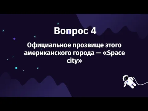 Вопрос 4 Официальное прозвище этого американского города — «Space city»