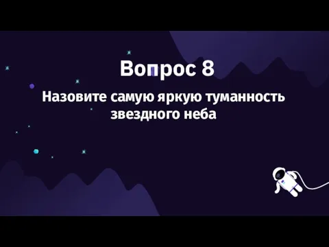 Вопрос 8 Назовите самую яркую туманность звездного неба