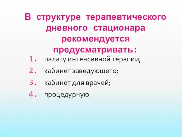 В структуре терапевтического дневного стационара рекомендуется предусматривать: палату интенсивной терапии; кабинет заведующего; кабинет для врачей; процедурную.