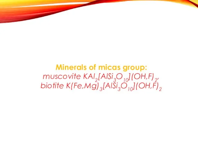 Minerals of micas group: muscovite КАl2[АlSi3O10](OH,F)2, biotite К(Fe,Mg)3[АlSi3O10](OH,F)2