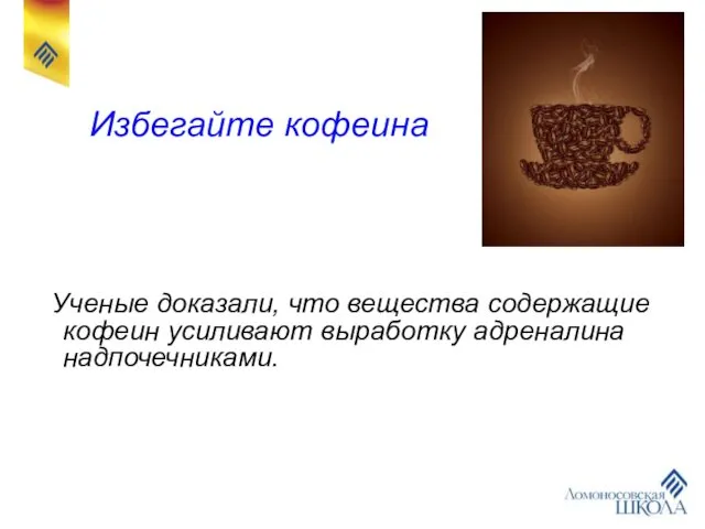 Избегайте кофеина Ученые доказали, что вещества содержащие кофеин усиливают выработку адреналина надпочечниками.