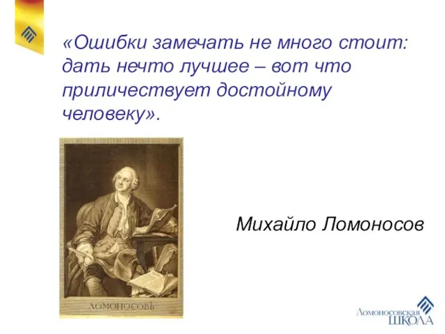 «Ошибки замечать не много стоит: дать нечто лучшее – вот что приличествует достойному человеку». Михайло Ломоносов