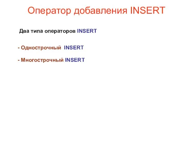 Оператор добавления INSERT Два типа операторов INSERT - Однострочный INSERT - Многострочный INSERT