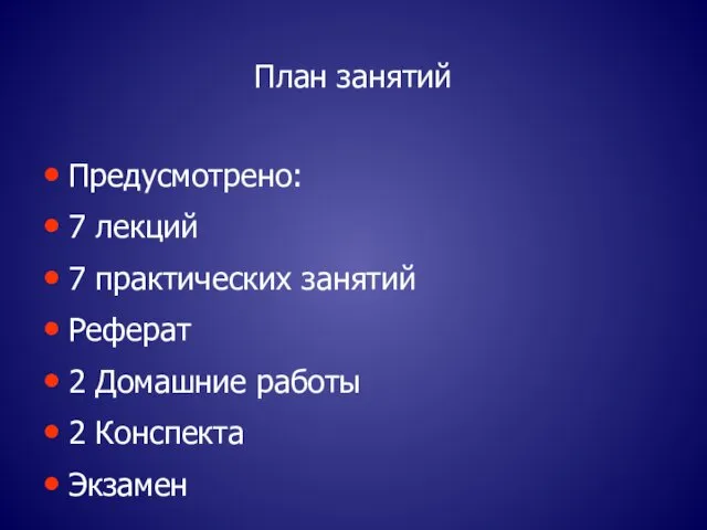 План занятий Предусмотрено: 7 лекций 7 практических занятий Реферат 2 Домашние работы 2 Конспекта Экзамен