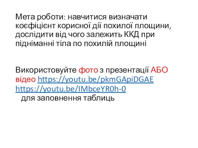 Мета роботи: навчитися визначати коєфіцієнт корисної дії похилої площини, дослідити від