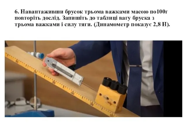 6. Навантаживши брусок трьома важками масою по100г повторіть дослід. Запишіть до