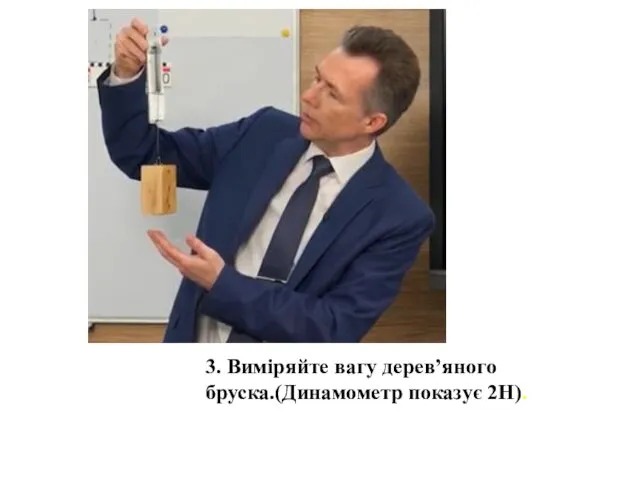 3. Виміряйте вагу дерев’яного бруска.(Динамометр показує 2Н).