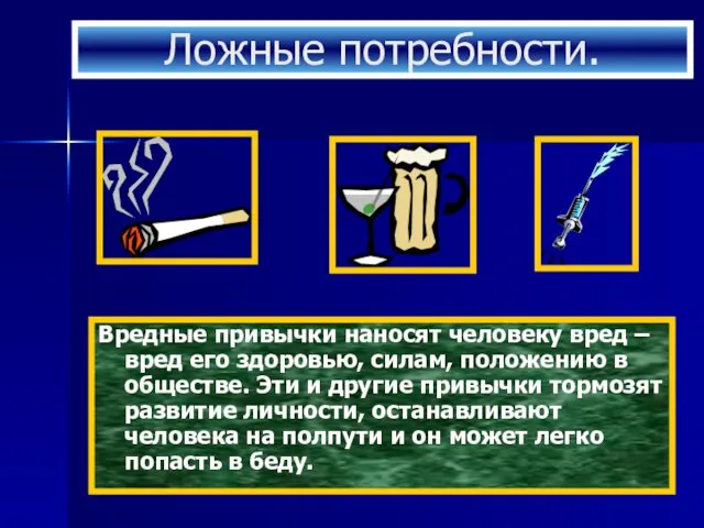 Ложные потребности. Вредные привычки наносят человеку вред – вред его здоровью,