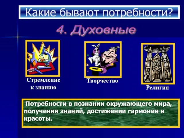 Какие бывают потребности? 4. Духовные Потребности в познании окружающего мира, получении знаний, достижении гармонии и красоты.