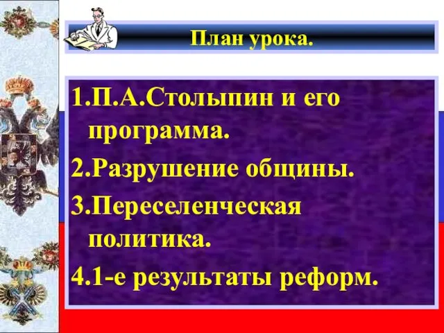 План урока. 1.П.А.Столыпин и его программа. 2.Разрушение общины. 3.Переселенческая политика. 4.1-е результаты реформ.