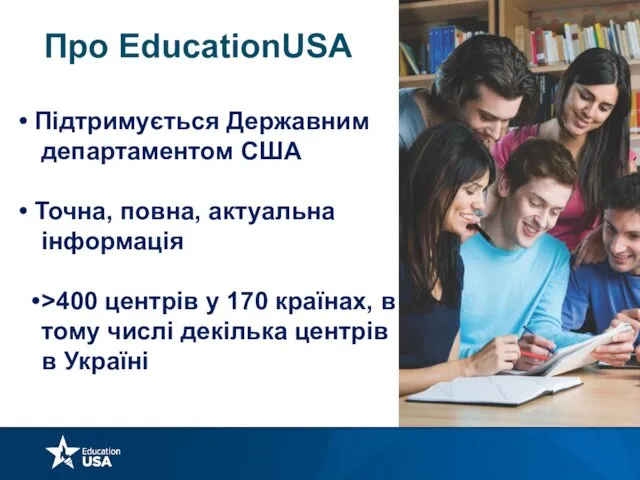 Про EducationUSA Підтримується Державним департаментом США Точна, повна, актуальна інформація >400