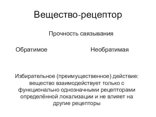 Вещество-рецептор Прочность связывания Обратимое Необратимая Избирательное (преимущественное) действие: вещество взаимодействует только