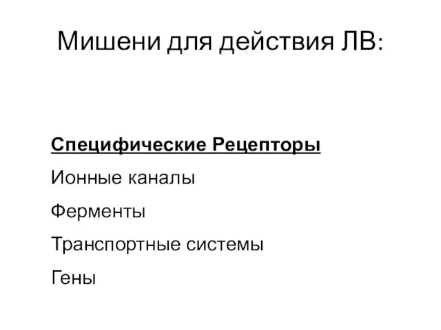 Мишени для действия ЛВ: Специфические Рецепторы Ионные каналы Ферменты Транспортные системы Гены